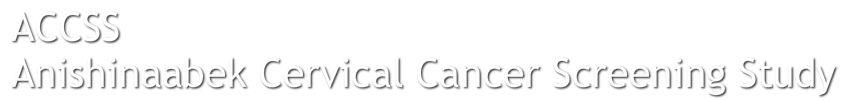 ACCSS &nbsp;Anishinaabek Cervical Cancer Screening Study